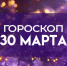 Гороскоп на 30 марта: Самоуверенность может сыграть с львами злую шутку, а у овнов будет полно идей  - ГТРК Самара