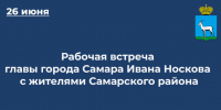 Глава Самары Иван Носков 26 июня встретится с жителями Самарского района - SamaraGIS.Ru