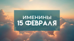 15 февраля именины отмечают обладатели 4 имен: кого поздравлять