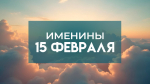 15 февраля именины отмечают обладатели 4 имен: кого поздравлять