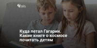 Куда летал Гагарин. Какие книге о космосе почитать детям - Самарская Газета